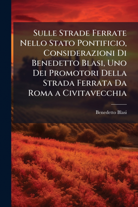 Sulle Strade Ferrate Nello Stato Pontificio, Considerazioni Di Benedetto Blasi, Uno Dei Promotori Della Strada Ferrata Da Roma a Civitavecchia