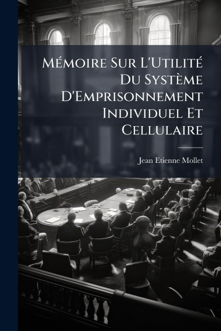 Mémoire Sur L’Utilité Du Système D’Emprisonnement Individuel Et Cellulaire