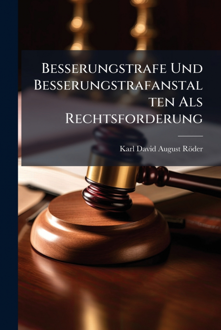 Besserungstrafe Und Besserungstrafanstalten Als Rechtsforderung