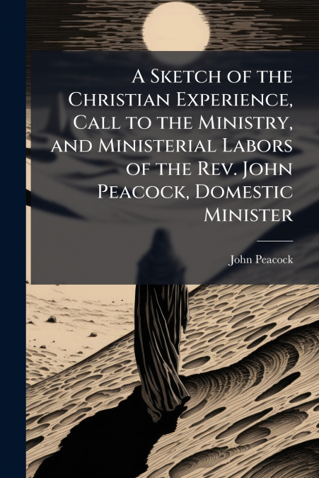 A Sketch of the Christian Experience, Call to the Ministry, and Ministerial Labors of the Rev. John Peacock, Domestic Minister