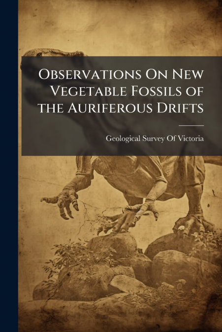 Observations On New Vegetable Fossils of the Auriferous Drifts