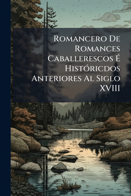Romancero De Romances Caballerescos É Históricdos Anteriores Al Siglo XVIII