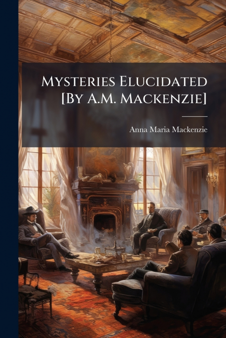 Mysteries Elucidated [By A.M. Mackenzie]