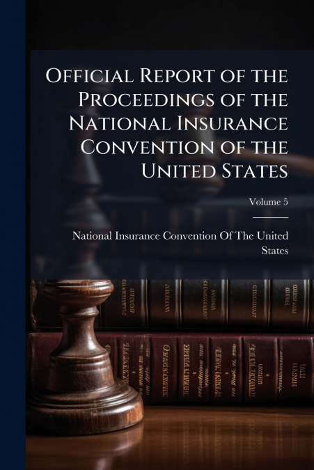Official Report of the Proceedings of the National Insurance Convention of the United States; Volume 5