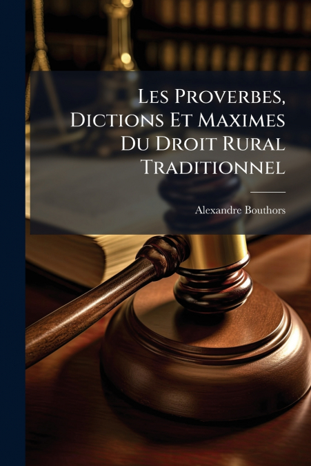 Les Proverbes, Dictions Et Maximes Du Droit Rural Traditionnel