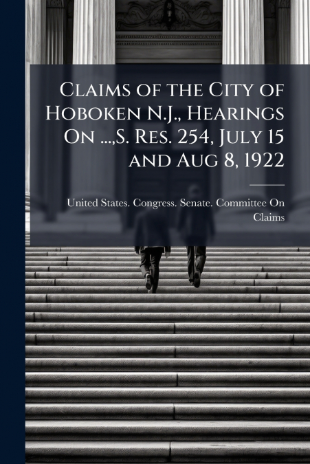 Claims of the City of Hoboken N.J., Hearings On ...,S. Res. 254, July 15 and Aug 8, 1922