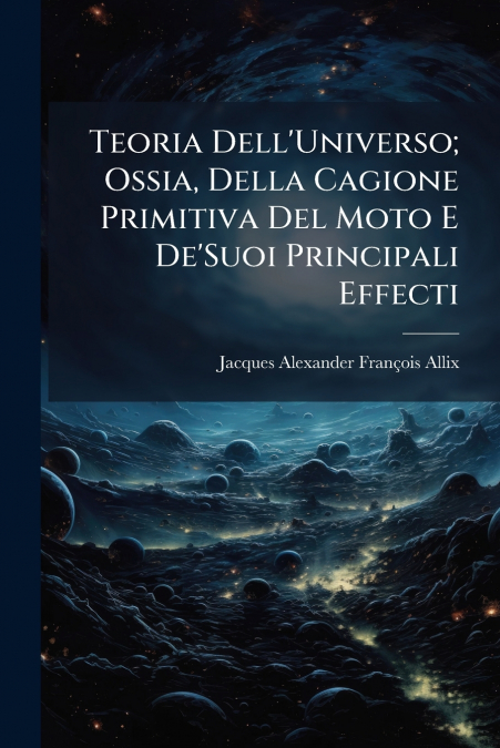 Teoria Dell’Universo; Ossia, Della Cagione Primitiva Del Moto E De’Suoi Principali Effecti