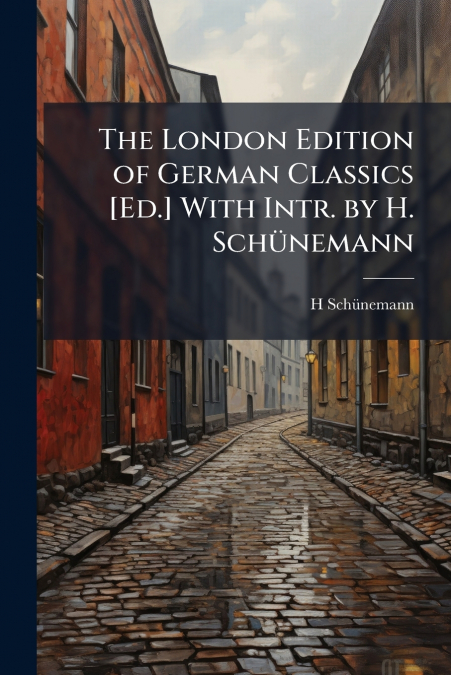 The London Edition of German Classics [Ed.] With Intr. by H. Schünemann