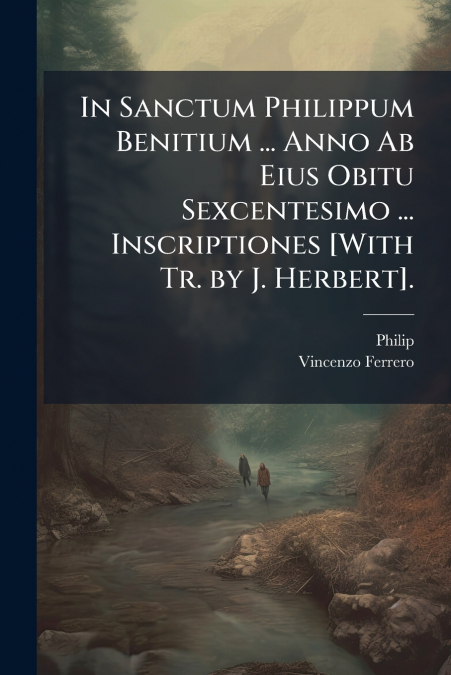 In Sanctum Philippum Benitium ... Anno Ab Eius Obitu Sexcentesimo ... Inscriptiones [With Tr. by J. Herbert].