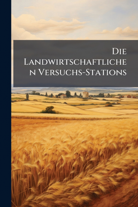 Die Landwirtschaftlichen Versuchs-Stations