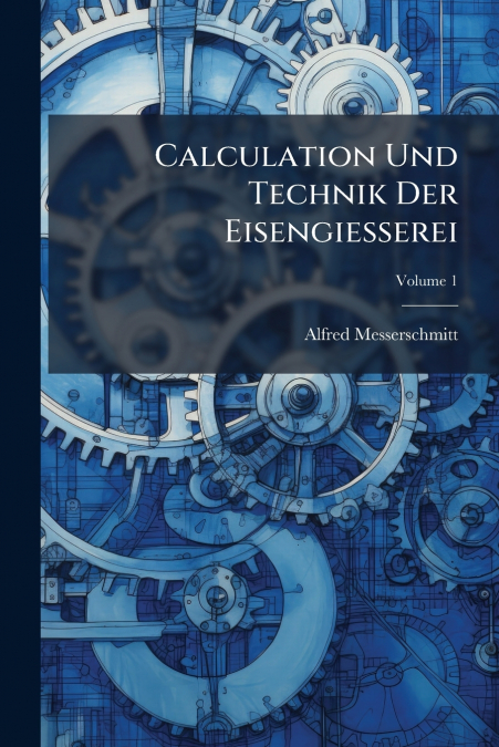 Calculation Und Technik Der Eisengiesserei; Volume 1