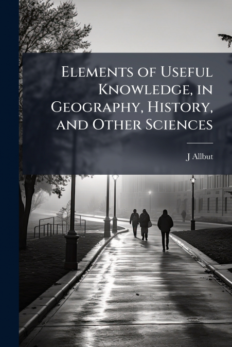 Elements of Useful Knowledge, in Geography, History, and Other Sciences