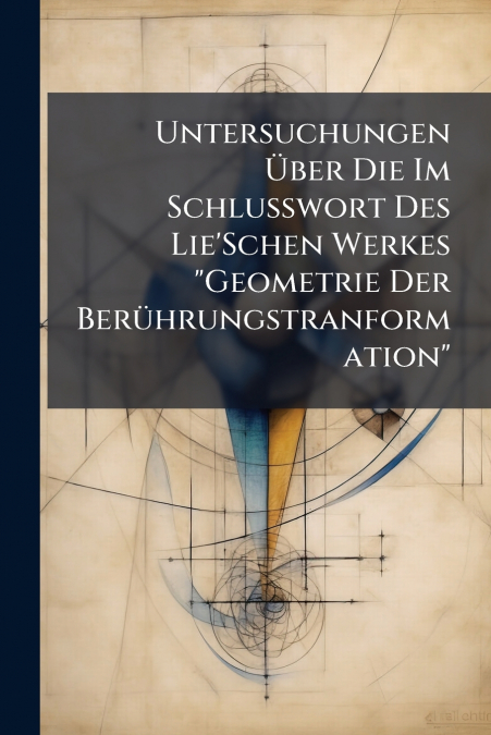 Untersuchungen Über Die Im Schlusswort Des Lie’Schen Werkes 'Geometrie Der Berührungstranformation'