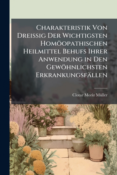 Charakteristik Von Dreissig Der Wichtigsten Homöopathischen Heilmittel Behufs Ihrer Anwendung in Den Gewöhnlichsten Erkrankungsfällen