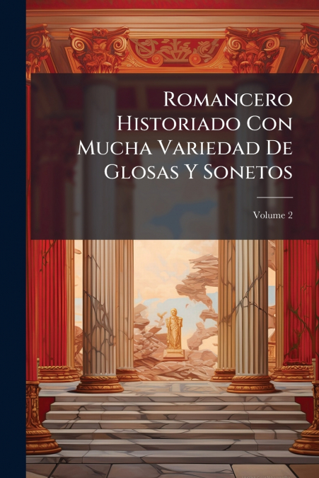 Romancero Historiado Con Mucha Variedad De Glosas Y Sonetos; Volume 2