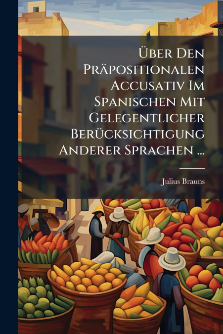 Über Den Präpositionalen Accusativ Im Spanischen Mit Gelegentlicher Berücksichtigung Anderer Sprachen ...
