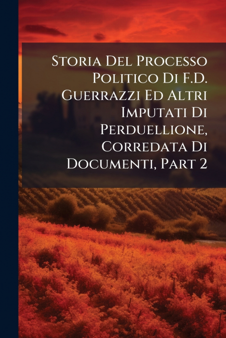 Storia Del Processo Politico Di F.D. Guerrazzi Ed Altri Imputati Di Perduellione, Corredata Di Documenti, Part 2