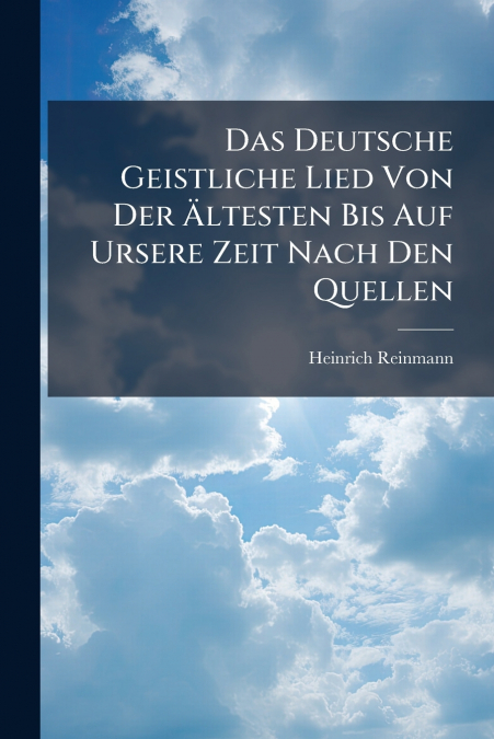 Das Deutsche Geistliche Lied Von Der Ältesten Bis Auf Ursere Zeit Nach Den Quellen