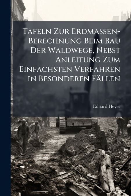 Tafeln Zur Erdmassen-Berechnung Beim Bau Der Waldwege, Nebst Anleitung Zum Einfachsten Verfahren in Besonderen Fällen
