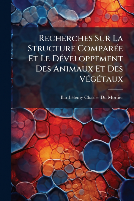 Recherches Sur La Structure Comparée Et Le Développement Des Animaux Et Des Végétaux