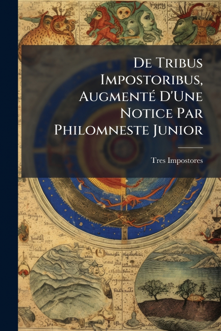 De Tribus Impostoribus, Augmenté D’Une Notice Par Philomneste Junior