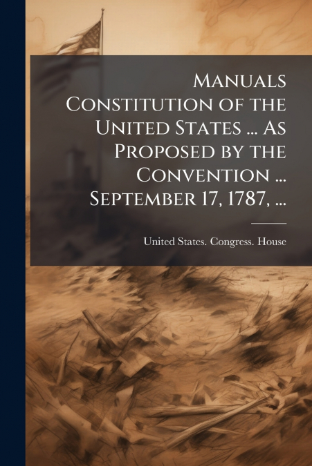 Manuals Constitution of the United States ... As Proposed by the Convention ... September 17, 1787, ...