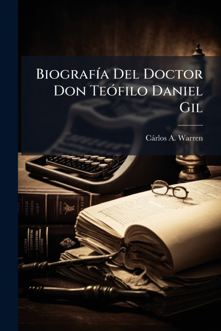 Biografía Del Doctor Don Teófilo Daniel Gil