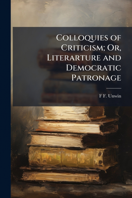 Colloquies of Criticism; Or, Literarture and Democratic Patronage