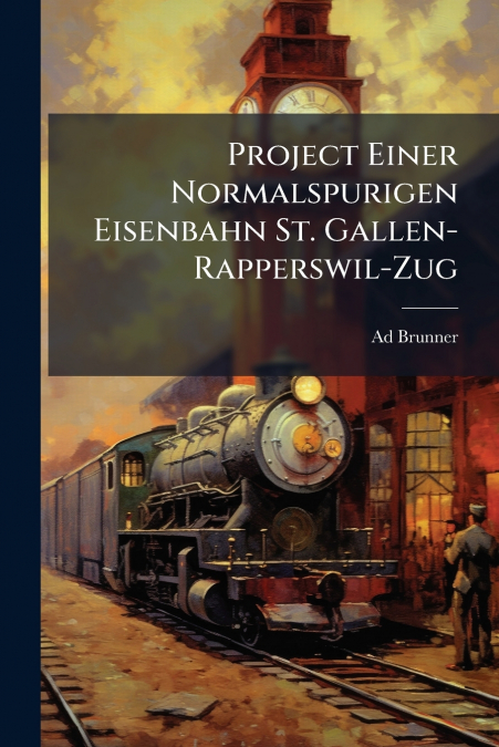 Project Einer Normalspurigen Eisenbahn St. Gallen-Rapperswil-Zug