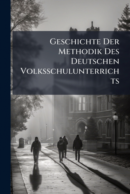 Geschichte Der Methodik Des Deutschen Volksschulunterrichts