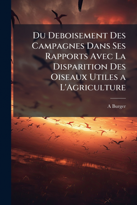 Du Deboisement Des Campagnes Dans Ses Rapports Avec La Disparition Des Oiseaux Utiles a L’Agriculture