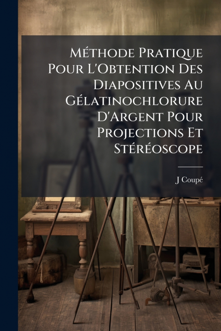Méthode Pratique Pour L’Obtention Des Diapositives Au Gélatinochlorure D’Argent Pour Projections Et Stéréoscope