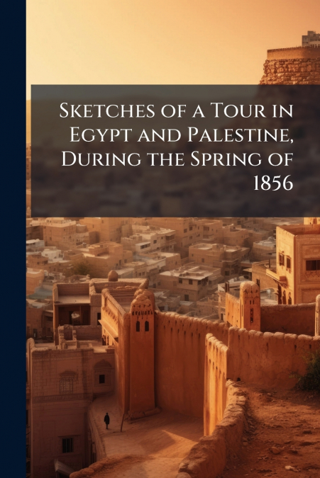 Sketches of a Tour in Egypt and Palestine, During the Spring of 1856