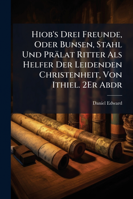 Hiob’s Drei Freunde, Oder Bunsen, Stahl Und Prälat Ritter Als Helfer Der Leidenden Christenheit, Von Ithiel. 2Er Abdr