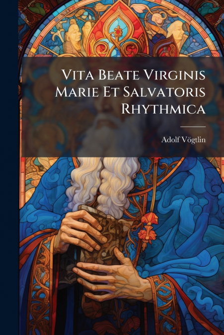 Vita Beate Virginis Marie Et Salvatoris Rhythmica