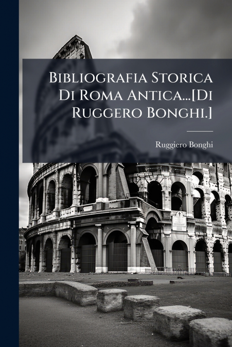 Bibliografia Storica Di Roma Antica...[Di Ruggero Bonghi.]