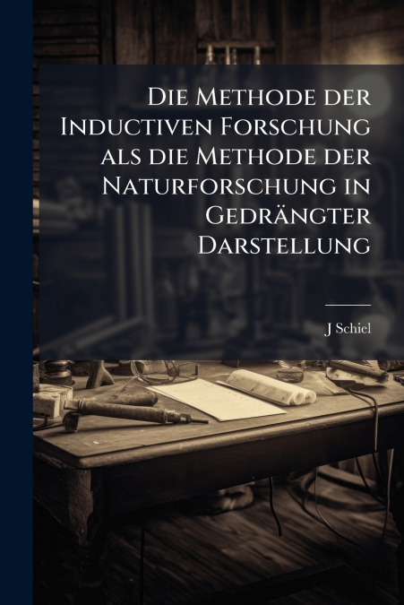Die Methode der Inductiven Forschung als die Methode der Naturforschung in Gedrängter Darstellung