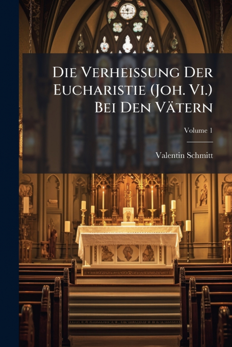 Die Verheissung Der Eucharistie (Joh. Vi.) Bei Den Vätern; Volume 1