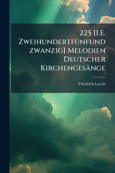 225 [I.E. Zweihundertfünfundzwanzig] Melodien Deutscher Kirchengesänge