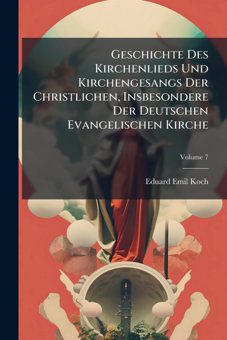 Geschichte Des Kirchenlieds Und Kirchengesangs Der Christlichen, Insbesondere Der Deutschen Evangelischen Kirche; Volume 7