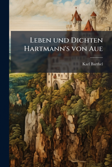 Leben und Dichten Hartmann’s von Aue