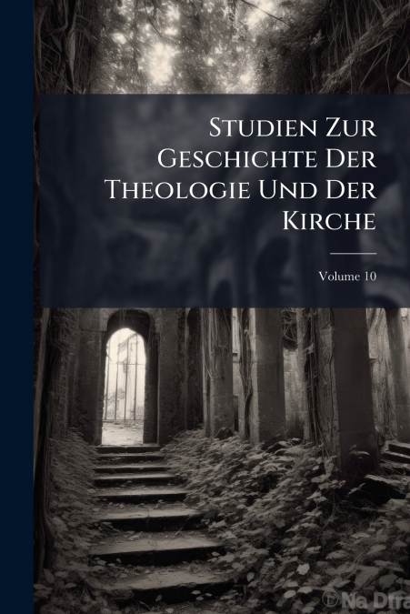 Studien Zur Geschichte Der Theologie Und Der Kirche; Volume 10