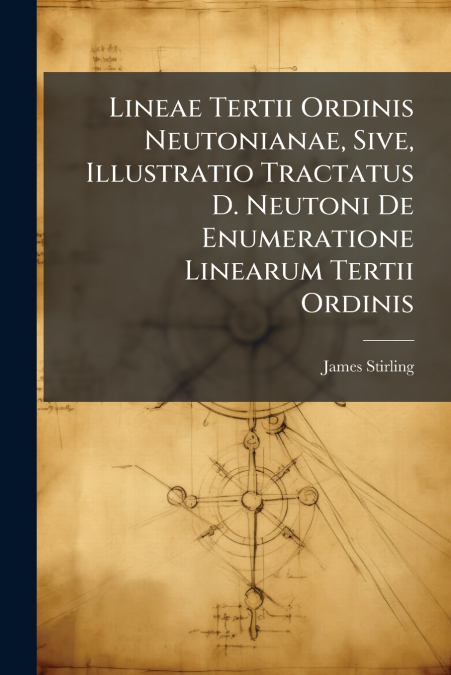 Lineae Tertii Ordinis Neutonianae, Sive, Illustratio Tractatus D. Neutoni De Enumeratione Linearum Tertii Ordinis