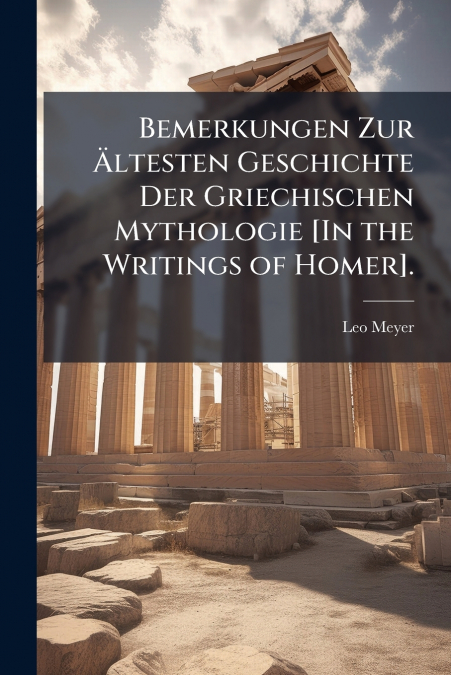 Bemerkungen Zur Ältesten Geschichte Der Griechischen Mythologie [In the Writings of Homer].