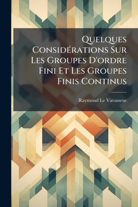 Quelques Considérations Sur Les Groupes D’ordre Fini Et Les Groupes Finis Continus