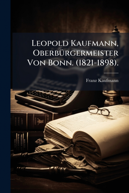 Leopold Kaufmann, Oberbürgermeister Von Bonn. (1821-1898).