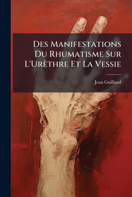 Des Manifestations Du Rhumatisme Sur L’Urèthre Et La Vessie