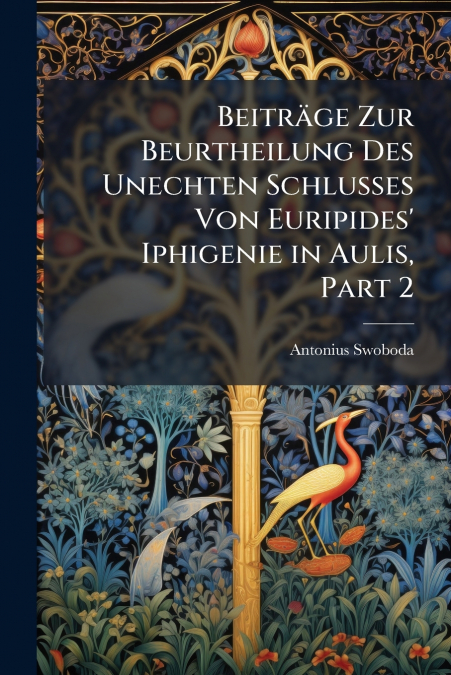 Beiträge Zur Beurtheilung Des Unechten Schlusses Von Euripides’ Iphigenie in Aulis, Part 2