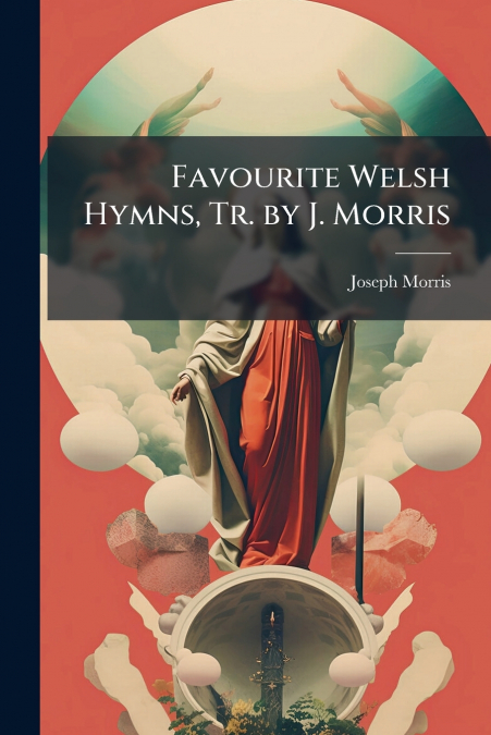 Favourite Welsh Hymns, Tr. by J. Morris
