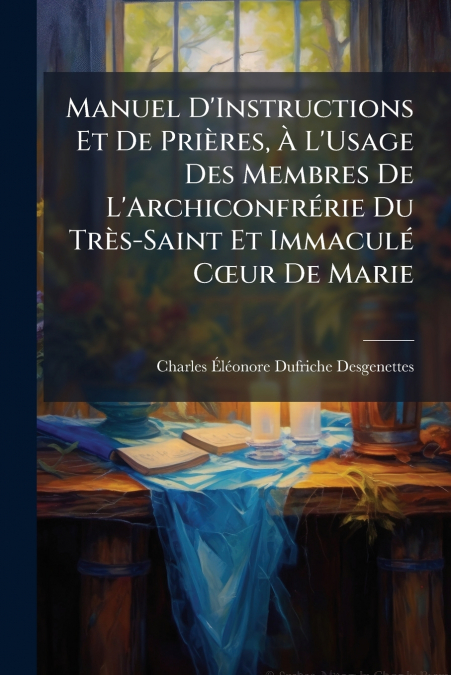Manuel D’Instructions Et De Prières, À L’Usage Des Membres De L’Archiconfrérie Du Très-Saint Et Immaculé Cœur De Marie